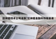 区块链技术公司金融[区块链金融科技有前景吗]