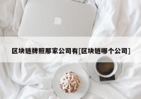 区块链牌照那家公司有[区块链哪个公司]