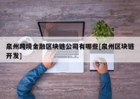 泉州跨境金融区块链公司有哪些[泉州区块链开发]