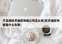 千岛湖优贝迪区块链公司怎么样[优贝迪区块链是什么东西]