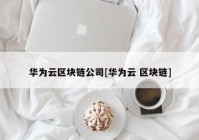 华为云区块链公司[华为云 区块链]