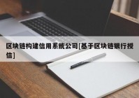 区块链构建信用系统公司[基于区块链银行授信]