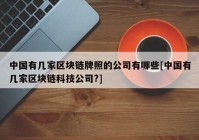 中国有几家区块链牌照的公司有哪些[中国有几家区块链科技公司?]