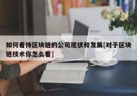 如何看待区块链的公司现状和发展[对于区块链技术你怎么看]