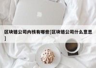 区块链公司内核有哪些[区块链公司什么意思]