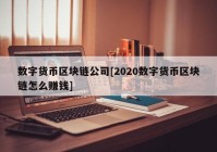 数字货币区块链公司[2020数字货币区块链怎么赚钱]