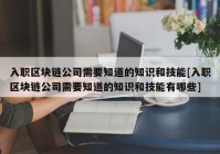 入职区块链公司需要知道的知识和技能[入职区块链公司需要知道的知识和技能有哪些]