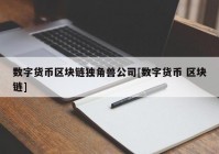 数字货币区块链独角兽公司[数字货币 区块链]