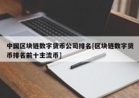 中国区块链数字货币公司排名[区块链数字货币排名前十主流币]