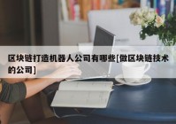 区块链打造机器人公司有哪些[做区块链技术的公司]