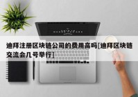 迪拜注册区块链公司的费用高吗[迪拜区块链交流会几号举行]