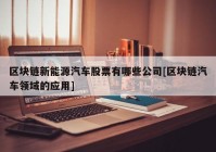 区块链新能源汽车股票有哪些公司[区块链汽车领域的应用]