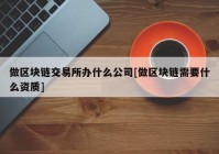 做区块链交易所办什么公司[做区块链需要什么资质]