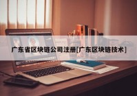 广东省区块链公司注册[广东区块链技术]