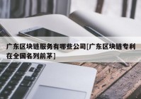 广东区块链服务有哪些公司[广东区块链专利在全国名列前茅]