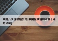 中国八大区块链公司[中国区块链技术前十名的公司]