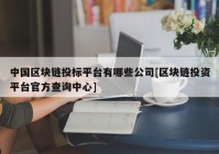 中国区块链投标平台有哪些公司[区块链投资平台官方查询中心]