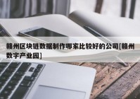 赣州区块链数据制作哪家比较好的公司[赣州数字产业园]