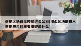 落地区块链高校宣讲会公司[那么区块链技术落地应用的主要阻碍是什么]