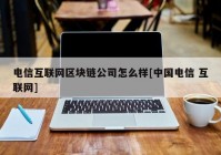 电信互联网区块链公司怎么样[中国电信 互联网]