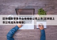 区块链新零售平台有哪些公司上市[区块链上市公司龙头有哪些]