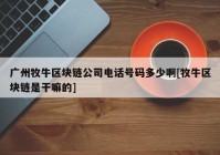 广州牧牛区块链公司电话号码多少啊[牧牛区块链是干嘛的]